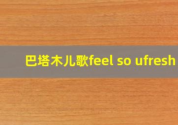 巴塔木儿歌feel so ufresh